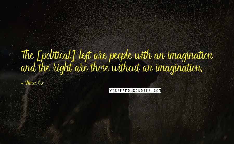 Amos Oz Quotes: The [political] left are people with an imagination and the right are those without an imagination.