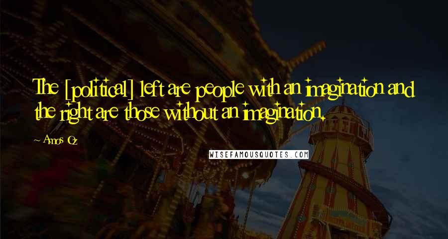 Amos Oz Quotes: The [political] left are people with an imagination and the right are those without an imagination.