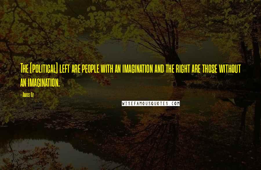 Amos Oz Quotes: The [political] left are people with an imagination and the right are those without an imagination.