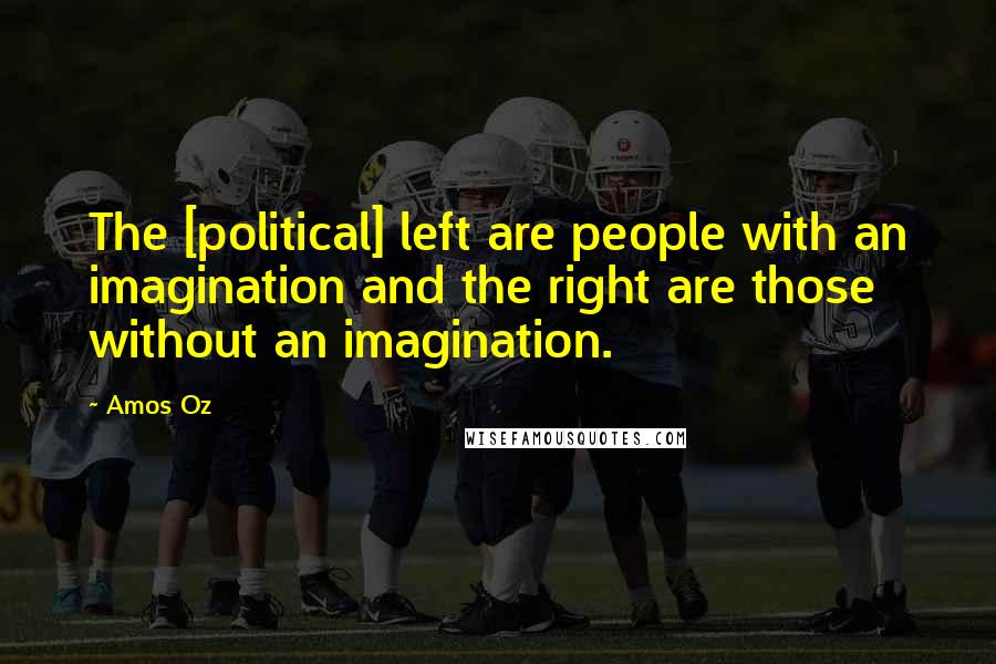 Amos Oz Quotes: The [political] left are people with an imagination and the right are those without an imagination.