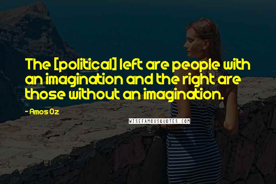 Amos Oz Quotes: The [political] left are people with an imagination and the right are those without an imagination.