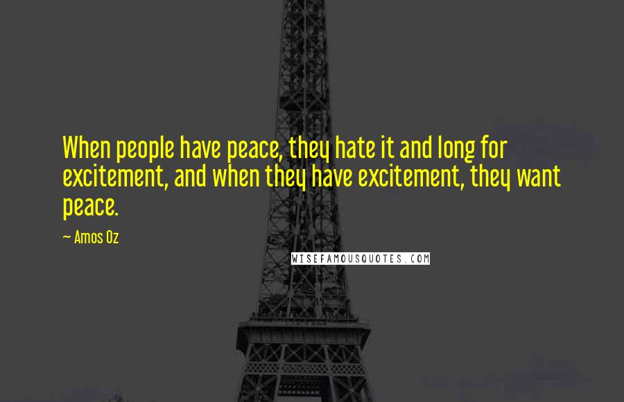 Amos Oz Quotes: When people have peace, they hate it and long for excitement, and when they have excitement, they want peace.
