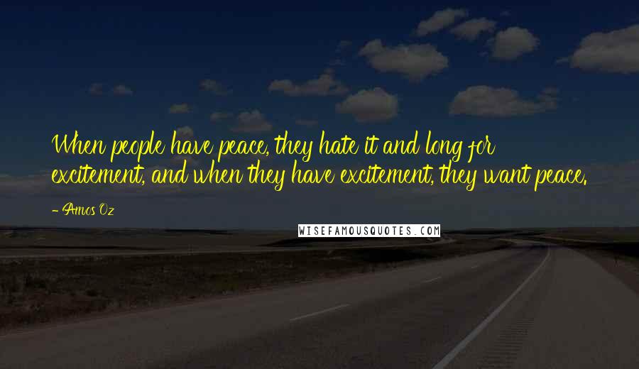 Amos Oz Quotes: When people have peace, they hate it and long for excitement, and when they have excitement, they want peace.