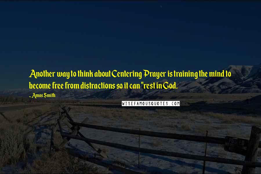 Amos Smith Quotes: Another way to think about Centering Prayer is training the mind to become free from distractions so it can "rest in God.