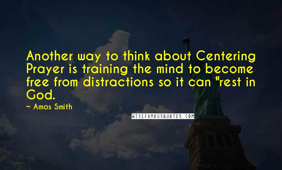 Amos Smith Quotes: Another way to think about Centering Prayer is training the mind to become free from distractions so it can "rest in God.