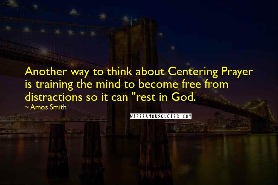 Amos Smith Quotes: Another way to think about Centering Prayer is training the mind to become free from distractions so it can "rest in God.