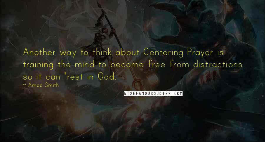 Amos Smith Quotes: Another way to think about Centering Prayer is training the mind to become free from distractions so it can "rest in God.