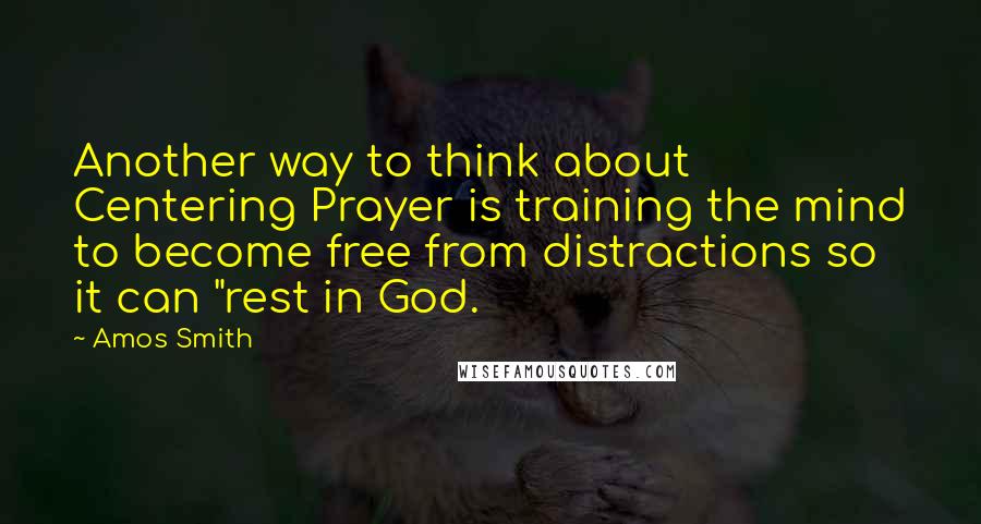 Amos Smith Quotes: Another way to think about Centering Prayer is training the mind to become free from distractions so it can "rest in God.