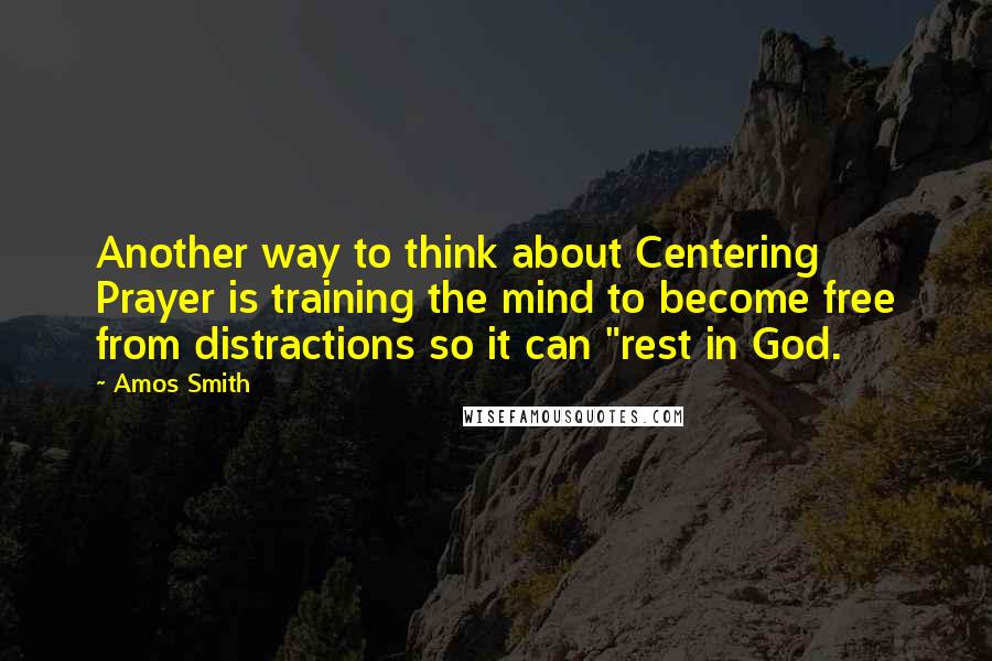 Amos Smith Quotes: Another way to think about Centering Prayer is training the mind to become free from distractions so it can "rest in God.