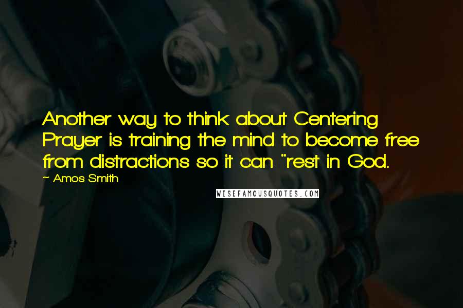 Amos Smith Quotes: Another way to think about Centering Prayer is training the mind to become free from distractions so it can "rest in God.