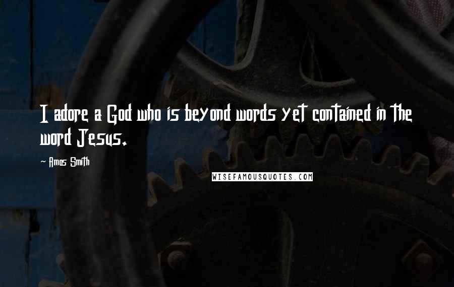 Amos Smith Quotes: I adore a God who is beyond words yet contained in the word Jesus.