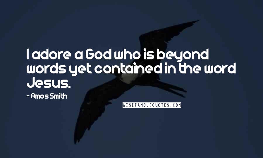 Amos Smith Quotes: I adore a God who is beyond words yet contained in the word Jesus.