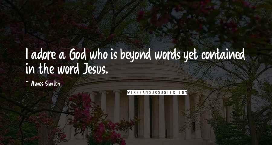 Amos Smith Quotes: I adore a God who is beyond words yet contained in the word Jesus.