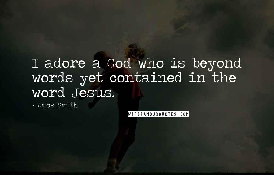 Amos Smith Quotes: I adore a God who is beyond words yet contained in the word Jesus.