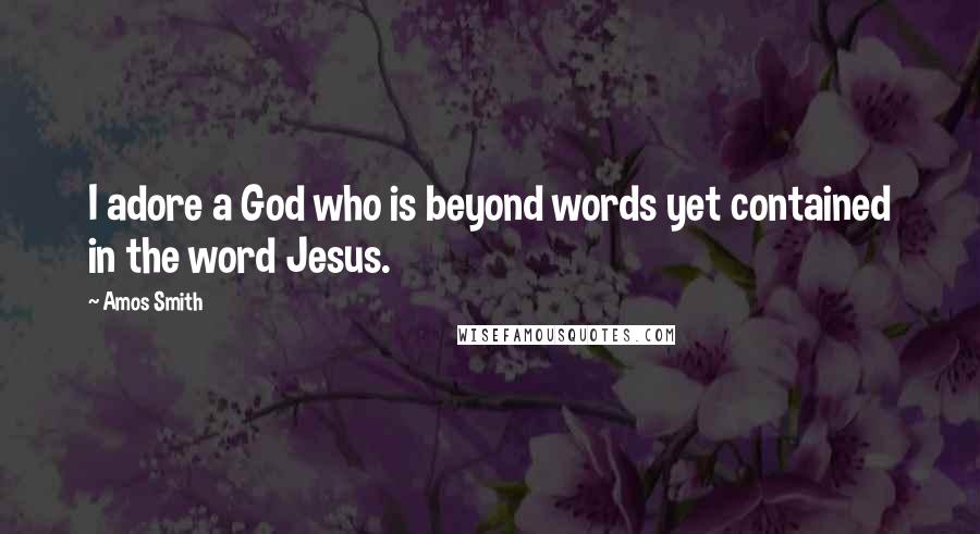 Amos Smith Quotes: I adore a God who is beyond words yet contained in the word Jesus.