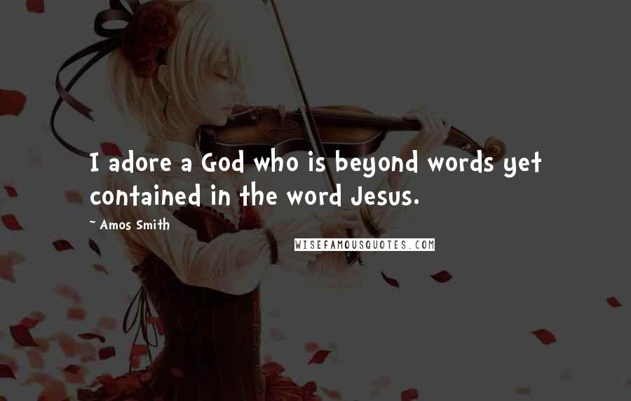 Amos Smith Quotes: I adore a God who is beyond words yet contained in the word Jesus.