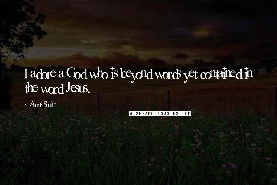 Amos Smith Quotes: I adore a God who is beyond words yet contained in the word Jesus.
