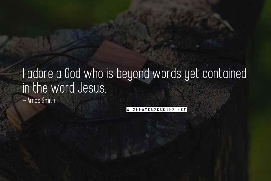 Amos Smith Quotes: I adore a God who is beyond words yet contained in the word Jesus.