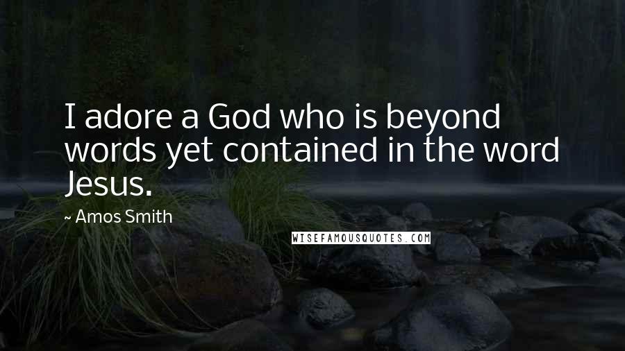 Amos Smith Quotes: I adore a God who is beyond words yet contained in the word Jesus.