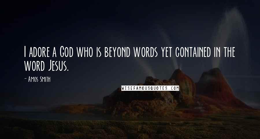 Amos Smith Quotes: I adore a God who is beyond words yet contained in the word Jesus.