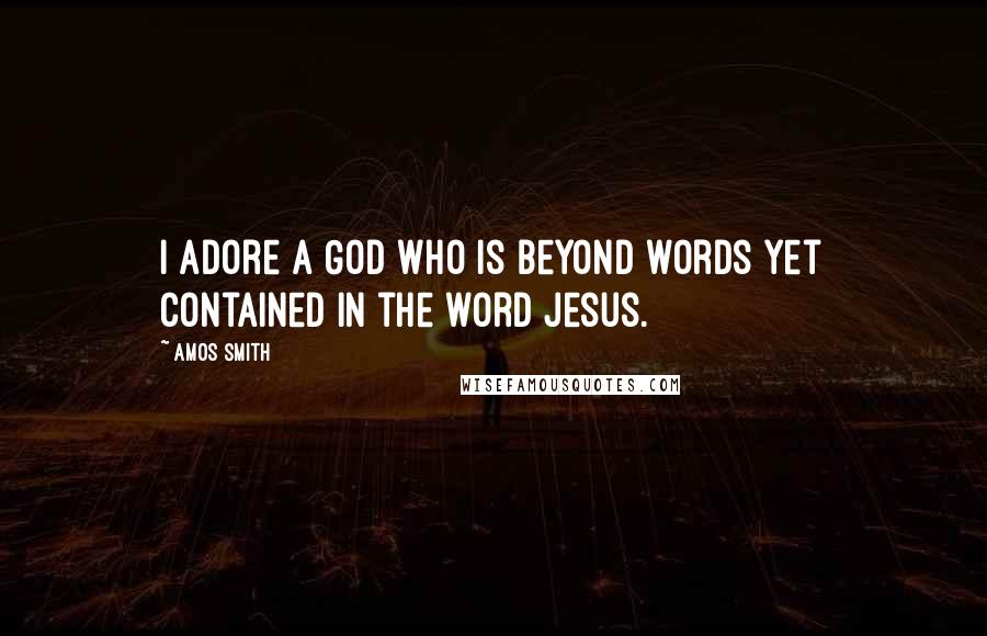 Amos Smith Quotes: I adore a God who is beyond words yet contained in the word Jesus.