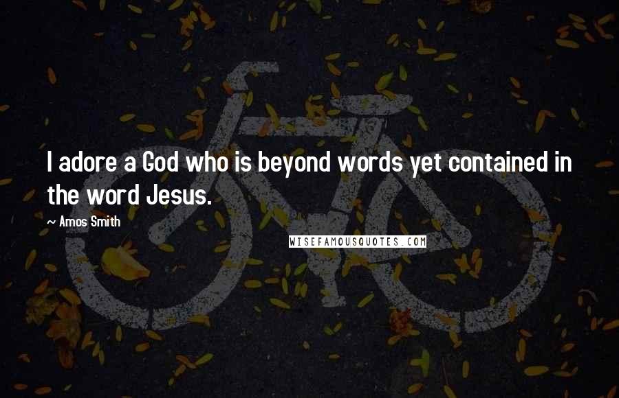 Amos Smith Quotes: I adore a God who is beyond words yet contained in the word Jesus.