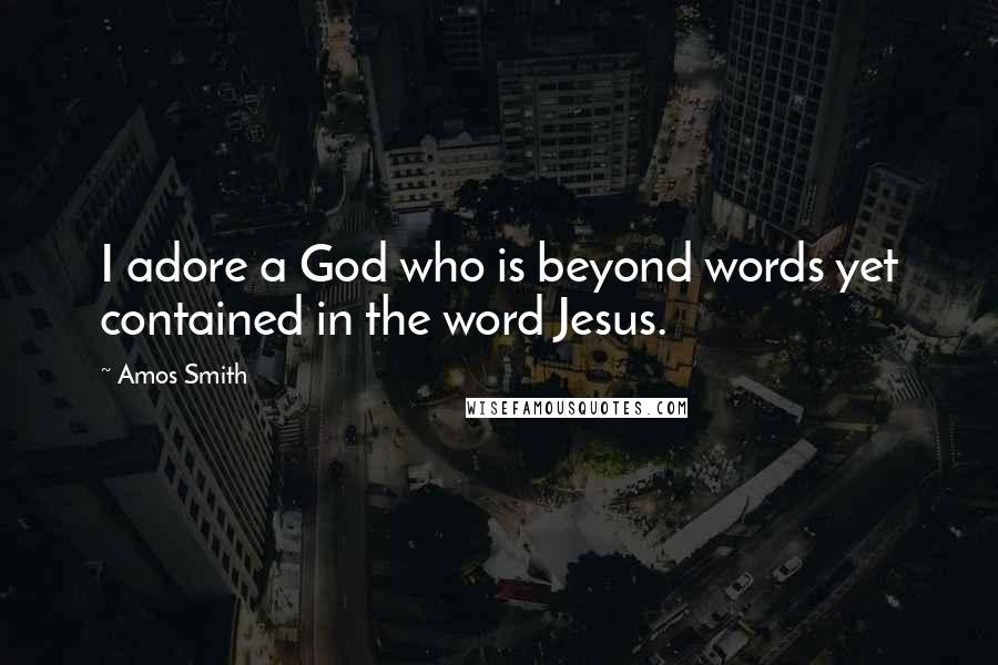 Amos Smith Quotes: I adore a God who is beyond words yet contained in the word Jesus.