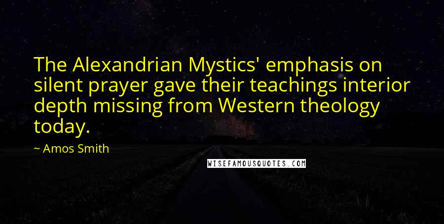 Amos Smith Quotes: The Alexandrian Mystics' emphasis on silent prayer gave their teachings interior depth missing from Western theology today.