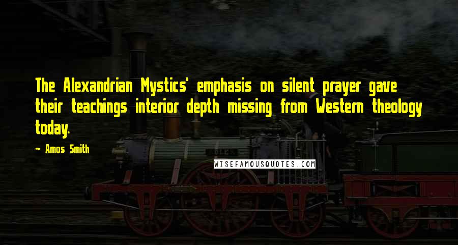 Amos Smith Quotes: The Alexandrian Mystics' emphasis on silent prayer gave their teachings interior depth missing from Western theology today.