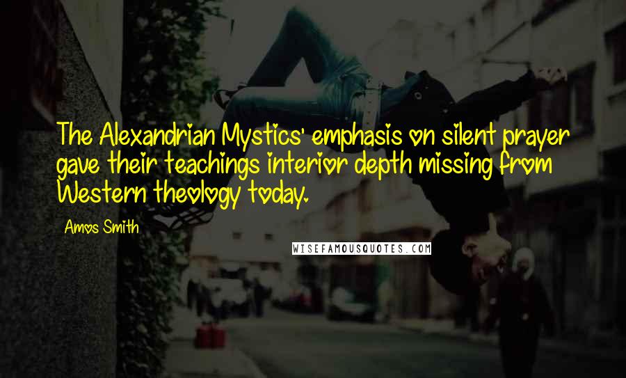 Amos Smith Quotes: The Alexandrian Mystics' emphasis on silent prayer gave their teachings interior depth missing from Western theology today.