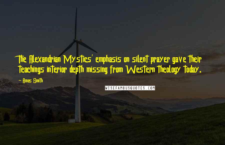 Amos Smith Quotes: The Alexandrian Mystics' emphasis on silent prayer gave their teachings interior depth missing from Western theology today.
