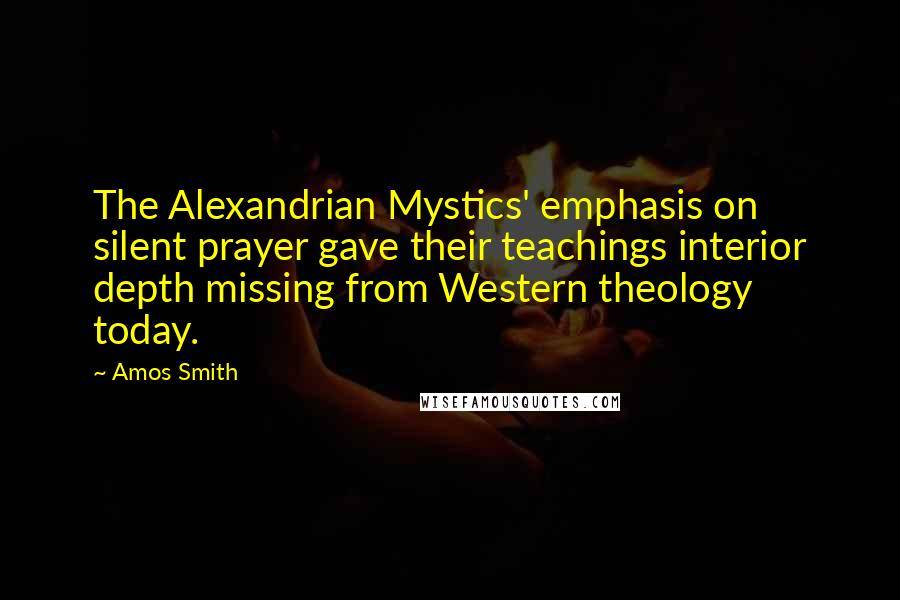 Amos Smith Quotes: The Alexandrian Mystics' emphasis on silent prayer gave their teachings interior depth missing from Western theology today.