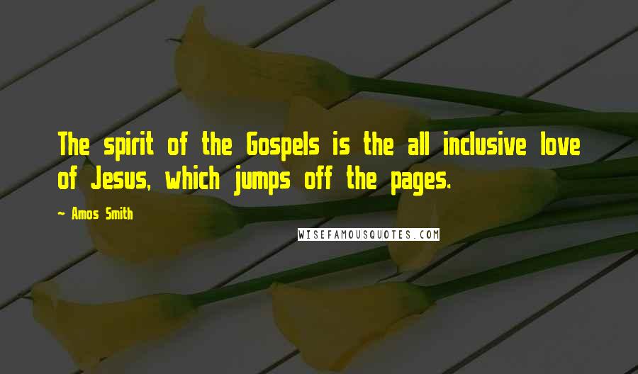 Amos Smith Quotes: The spirit of the Gospels is the all inclusive love of Jesus, which jumps off the pages.