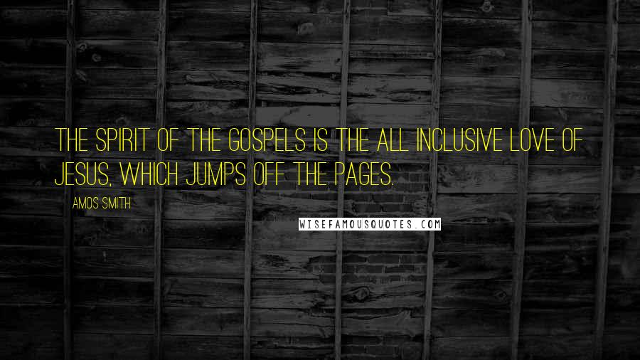 Amos Smith Quotes: The spirit of the Gospels is the all inclusive love of Jesus, which jumps off the pages.