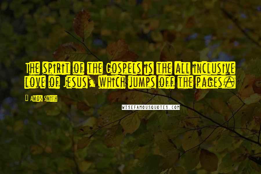 Amos Smith Quotes: The spirit of the Gospels is the all inclusive love of Jesus, which jumps off the pages.