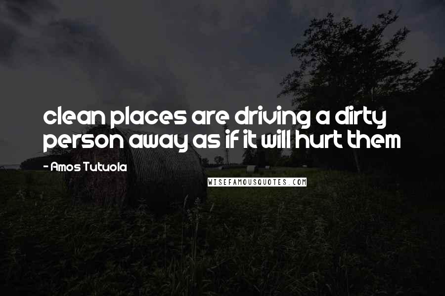 Amos Tutuola Quotes: clean places are driving a dirty person away as if it will hurt them