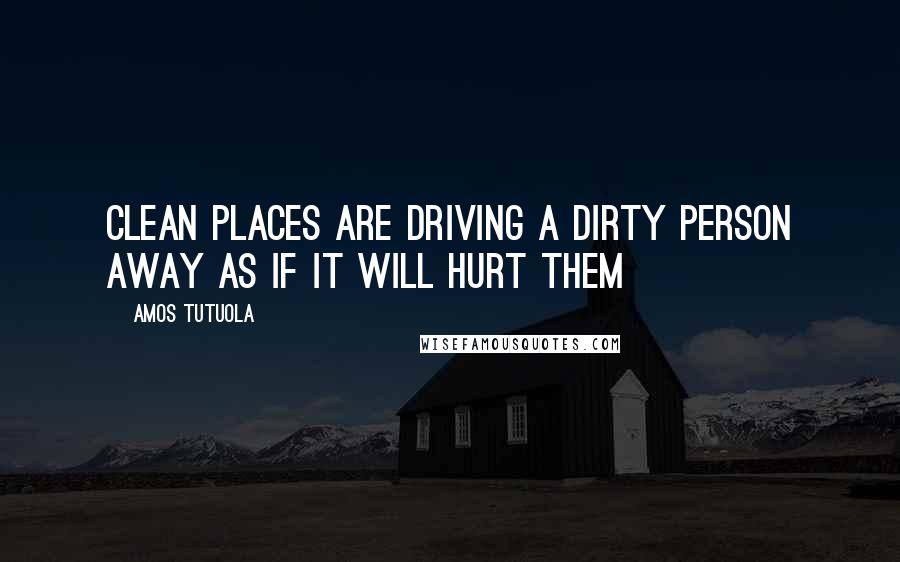 Amos Tutuola Quotes: clean places are driving a dirty person away as if it will hurt them