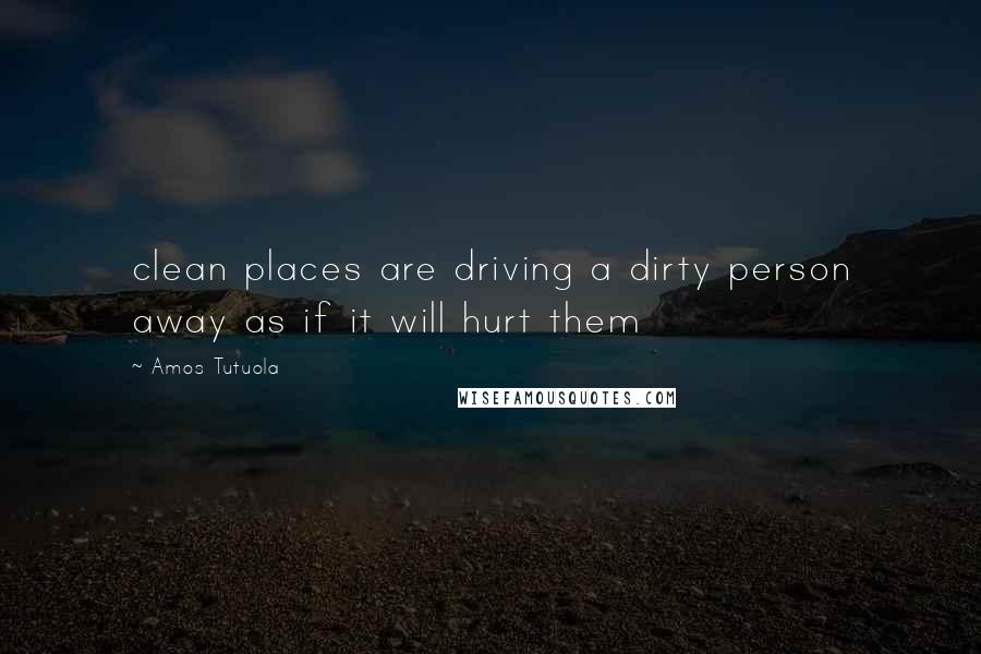 Amos Tutuola Quotes: clean places are driving a dirty person away as if it will hurt them