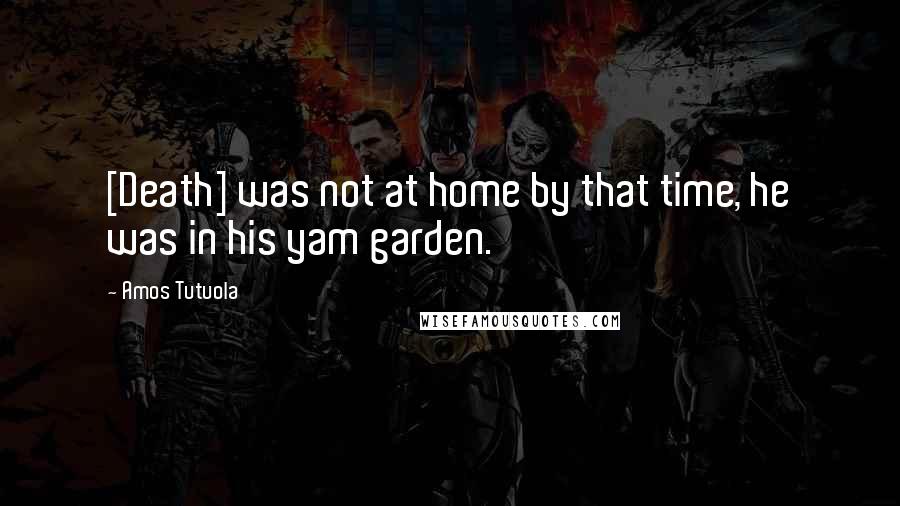 Amos Tutuola Quotes: [Death] was not at home by that time, he was in his yam garden.