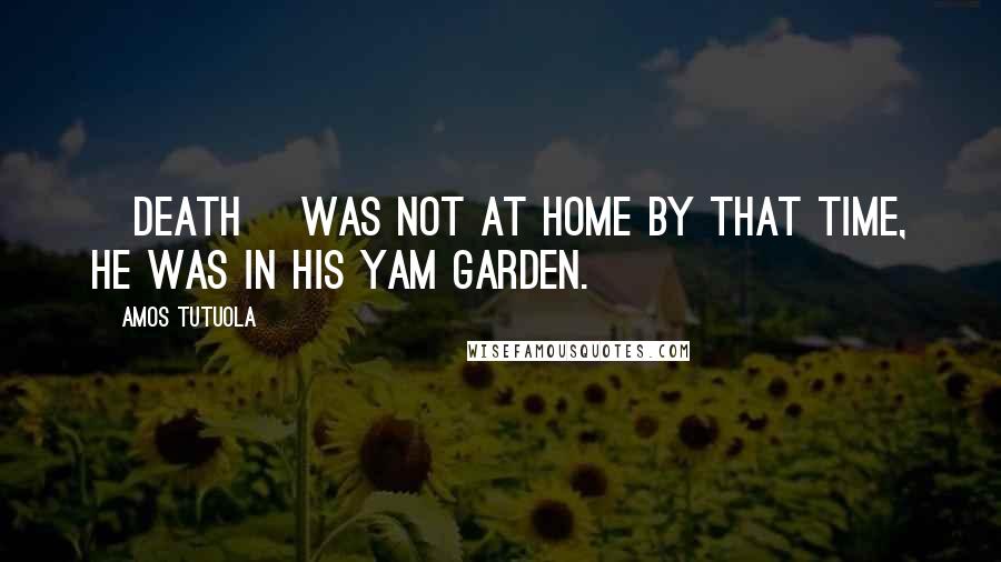 Amos Tutuola Quotes: [Death] was not at home by that time, he was in his yam garden.