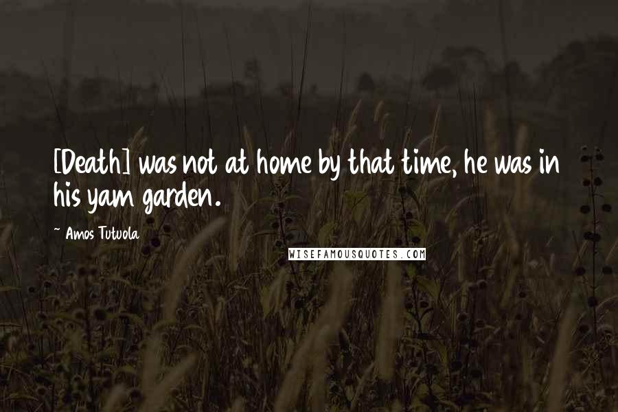 Amos Tutuola Quotes: [Death] was not at home by that time, he was in his yam garden.