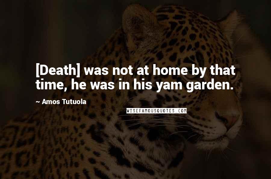 Amos Tutuola Quotes: [Death] was not at home by that time, he was in his yam garden.