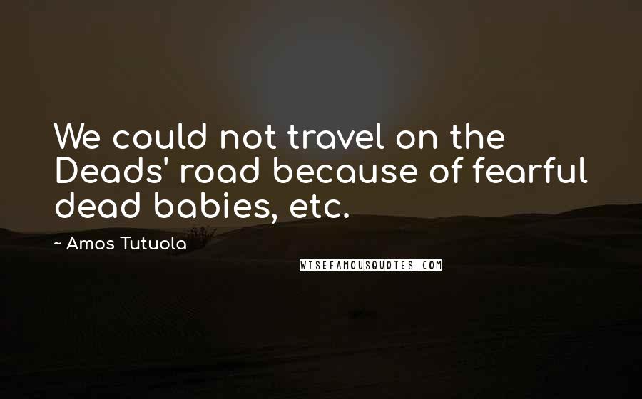 Amos Tutuola Quotes: We could not travel on the Deads' road because of fearful dead babies, etc.