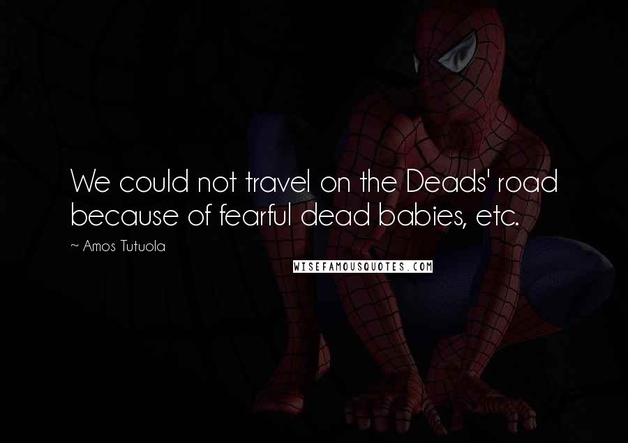 Amos Tutuola Quotes: We could not travel on the Deads' road because of fearful dead babies, etc.