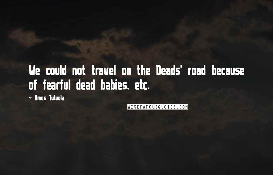 Amos Tutuola Quotes: We could not travel on the Deads' road because of fearful dead babies, etc.