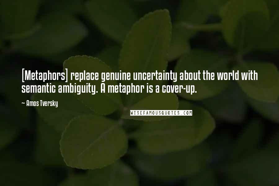 Amos Tversky Quotes: [Metaphors] replace genuine uncertainty about the world with semantic ambiguity. A metaphor is a cover-up.