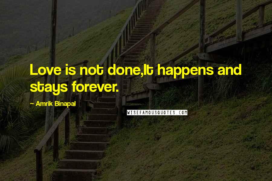 Amrik Binapal Quotes: Love is not done,It happens and stays forever.