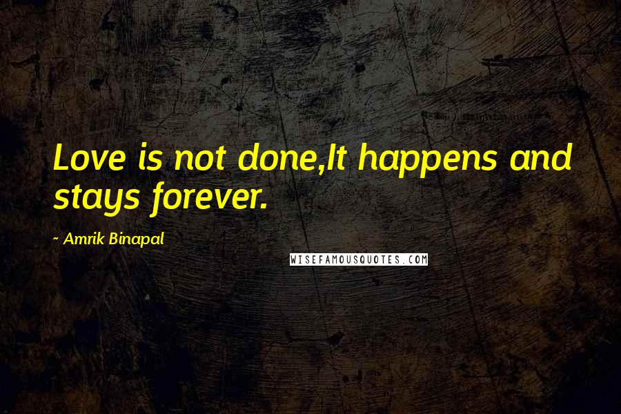 Amrik Binapal Quotes: Love is not done,It happens and stays forever.