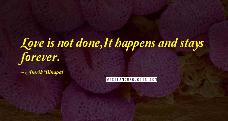 Amrik Binapal Quotes: Love is not done,It happens and stays forever.