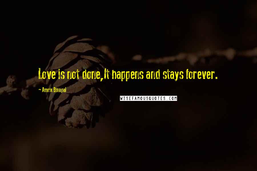 Amrik Binapal Quotes: Love is not done,It happens and stays forever.